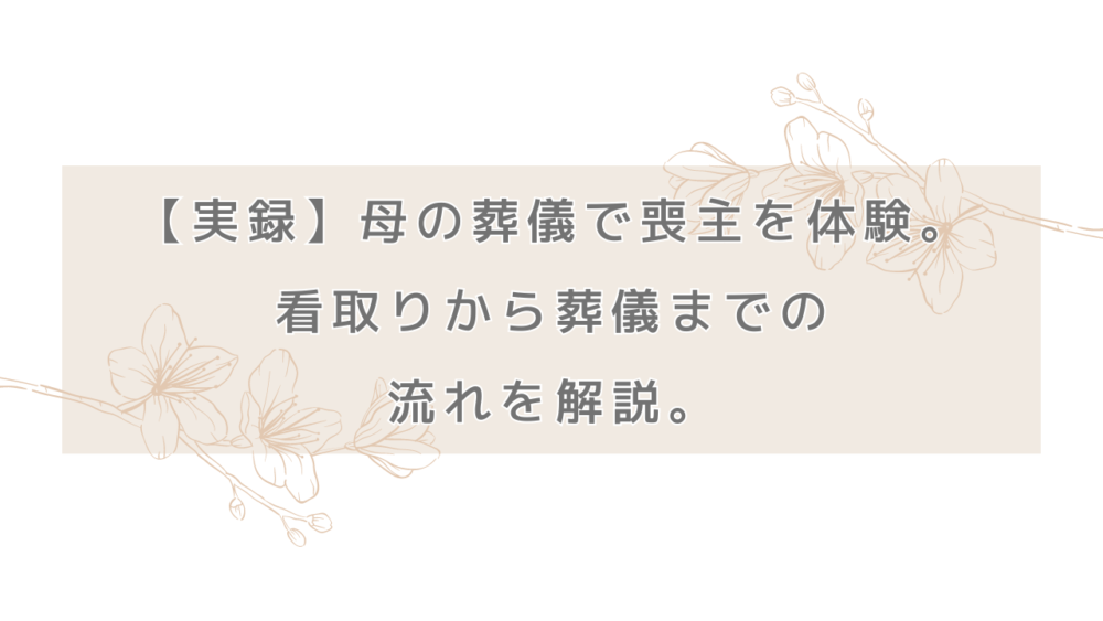 【実録】母の葬儀で喪主を体験。看取りから葬儀までの流れを解説します。