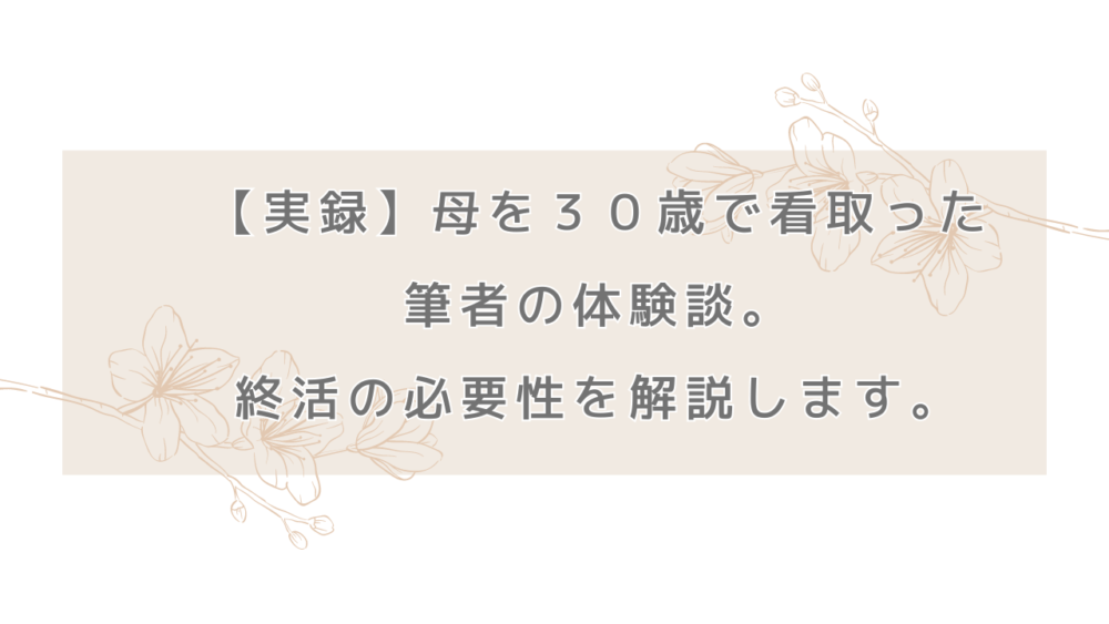 【実録】母を３０歳で看取った筆者の体験談。終活の必要性を解説します。