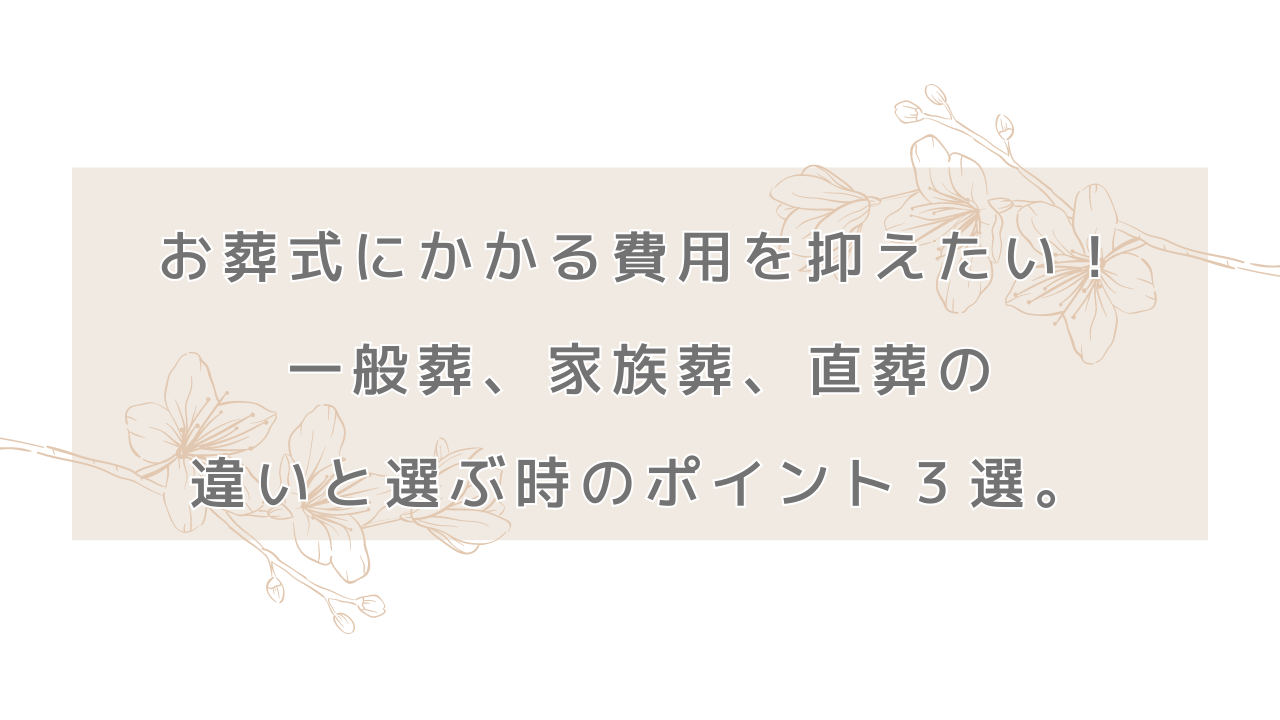 お葬式にかかる費用を抑えたい！一般葬、家族葬、直葬の違いと選ぶ時のポイント３選。