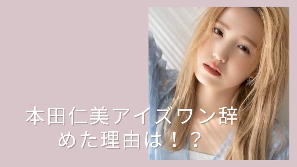 本田仁美がIZ*ONE(アイズワン)を辞めたのはなぜ?最初から期間限定のアイドルグループだった! | まるわかりブログ