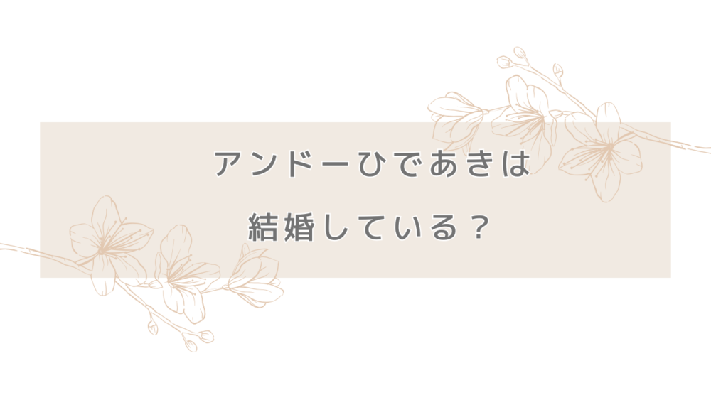 アンドーひであきは結婚している？