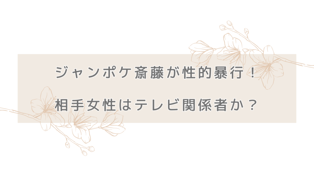 ジャンポケ斎藤が性的暴行！相手女性はテレビ関係者か？