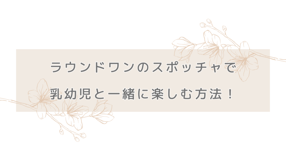 ラウンドワンのスポッチャで乳幼児と一緒に楽しむ方法！