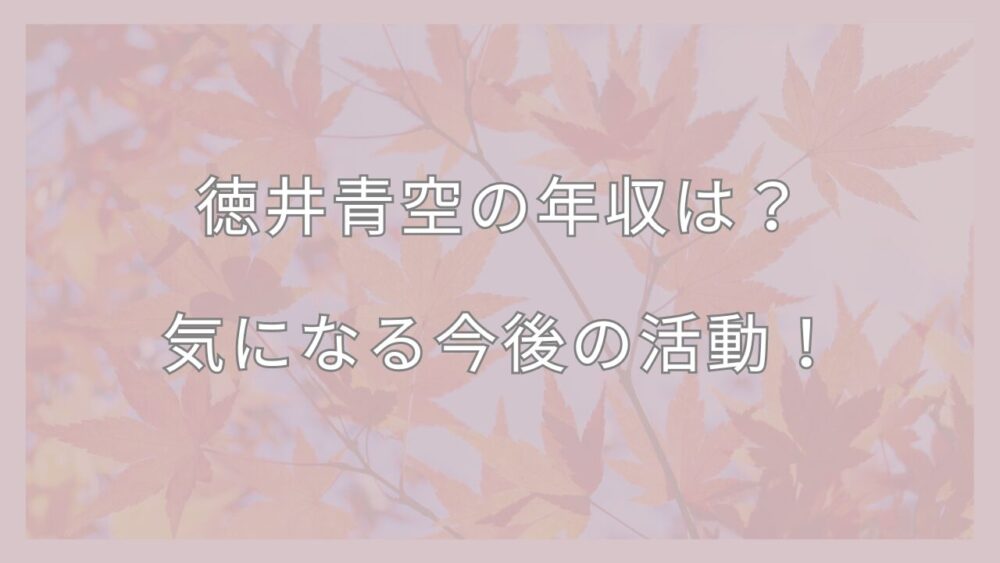 徳井青空の年収は？-気になる今後の活動！