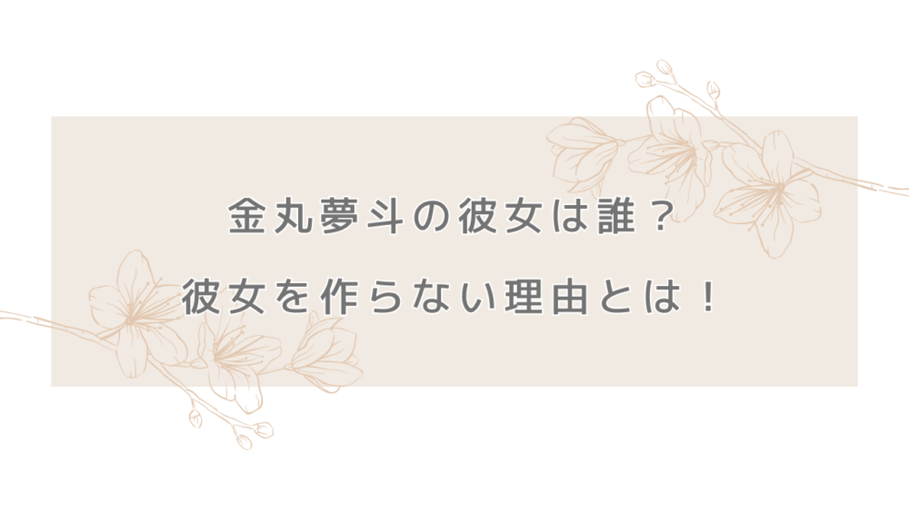 金丸夢斗の彼女は誰？本人の口から語った彼女を作らない理由！