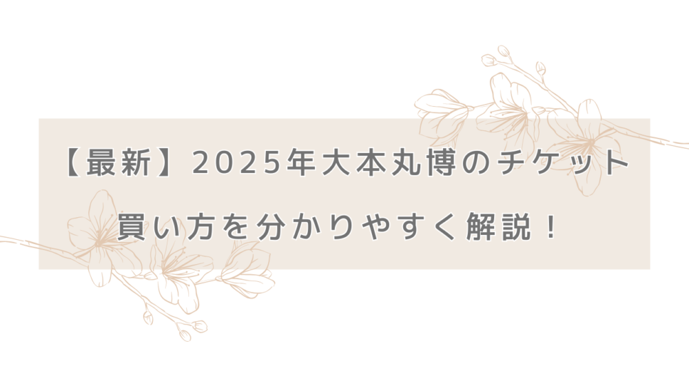 【最新】2025年大本丸博のチケットの買い方を分かりやすく解説！