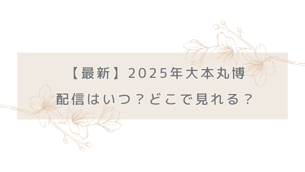 【最新】2025年大本丸博の配信はいつ？どこで見れる？富士も桜も配信決定！