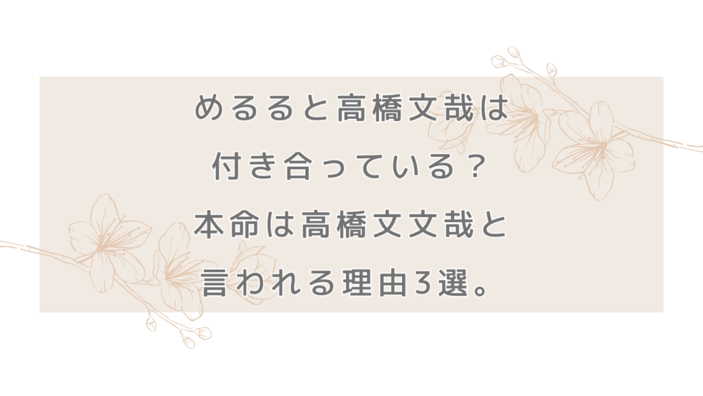 めるる(生見愛瑠)と高橋文哉は付き合っている？本命は高橋文文哉と言われる理由3選。