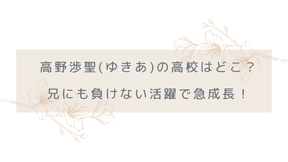 高野渉聖(ゆきあ)の高校はどこ？兄にも負けない活躍で急成長！