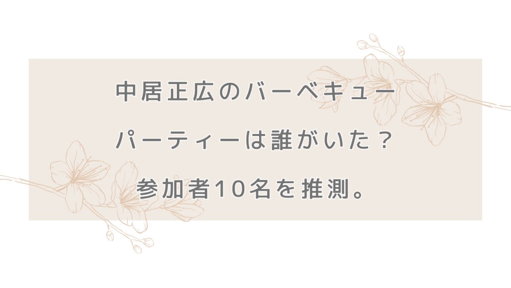 中居正広のバーベキューパーティーは誰がいた？参加者10名を推測。