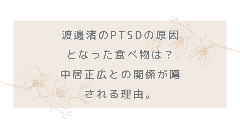 渡邊渚のPTSDの原因となった食べ物は？中居正広との関係が噂される理由。