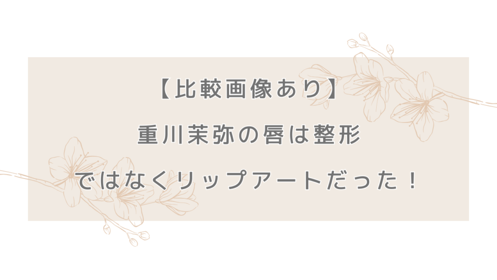 【比較画像あり】重川茉弥の唇は整形ではなくリップアートだった！