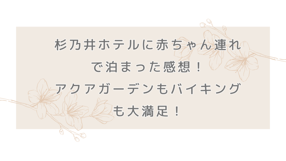 杉乃井ホテルに赤ちゃん連れで泊まった感想！アクアガーデンもバイキングも大満足！
