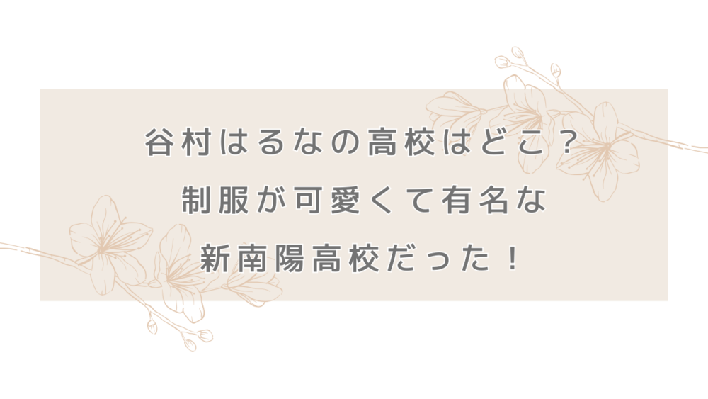 谷村はるなの高校はどこ？制服が可愛くて有名な新南陽高校だった！