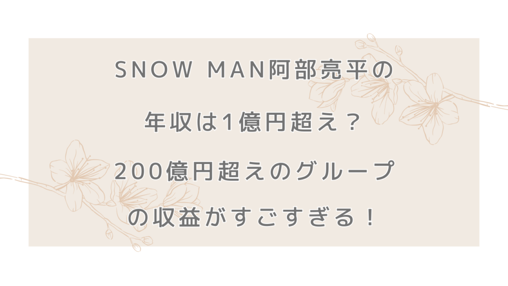 Snow Man阿部亮平の年収は1億円超え？200億円超えのグループの収益がすごすぎる！