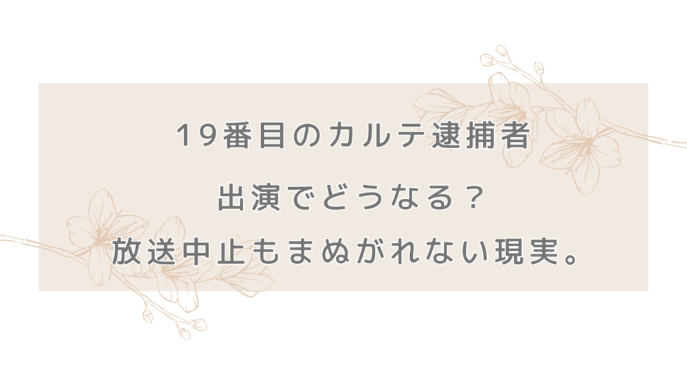 19番目のカルテ逮捕者出演でどうなる？放送中止もまぬがれない現実。