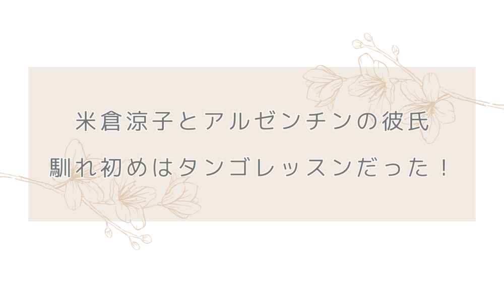 米倉涼子とアルゼンチン彼氏の馴れ初めはタンゴレッスンだった！