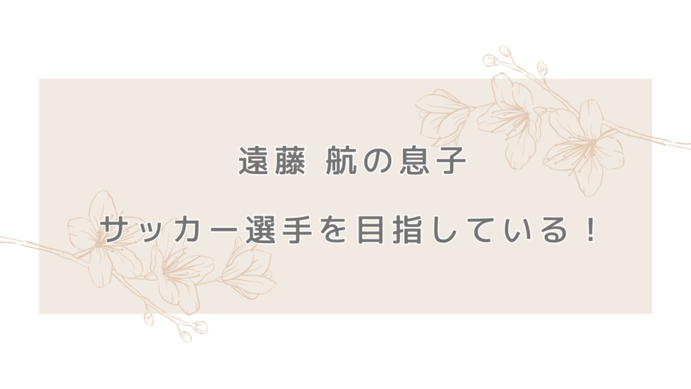 遠藤航の息子もサッカー選手を目指している！