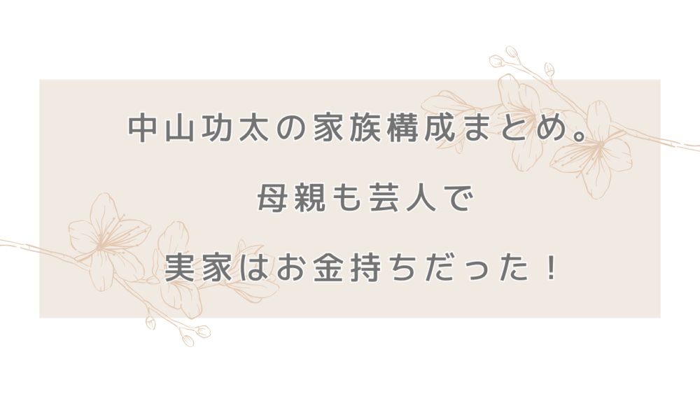 中山功太の家族構成まとめ。母親も芸人で実家はお金持ちだった！