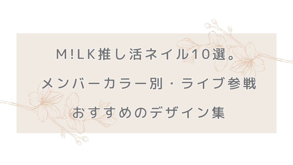 M!LK推し活ネイル10選。メンバーカラー別・ライブ参戦におすすめのデザイン集