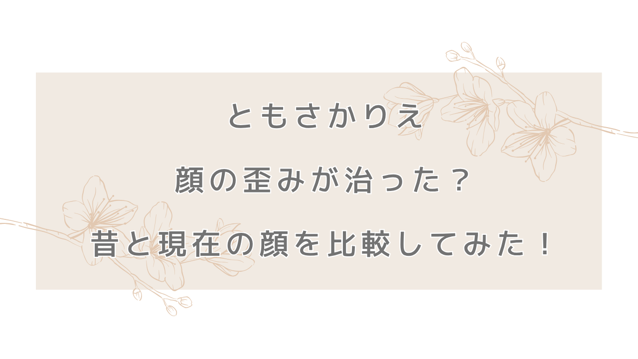 ともさかりえの顔の歪みが治った？昔と現在の顔を比較してみた！